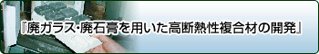 廃ガラス・廃石膏を用いた高断熱性複合材の開発